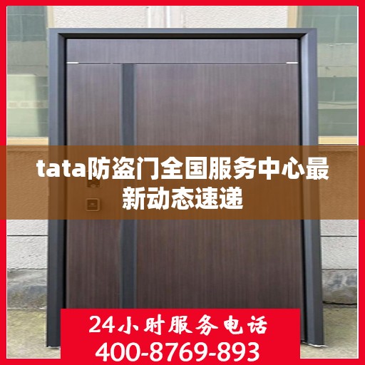 tata防盗门全国服务中心最新动态速递