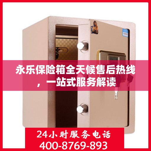 永乐保险箱全天候售后热线，一站式服务解读