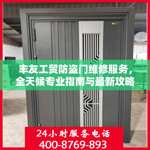 丰友工贸防盗门维修服务，全天候专业指南与最新攻略电话支持