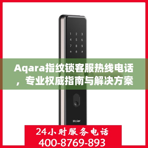 Aqara指纹锁客服热线电话，专业权威指南与解决方案
