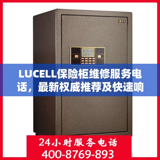 LUCELL保险柜维修服务电话，最新权威推荐及快速响应解决方案