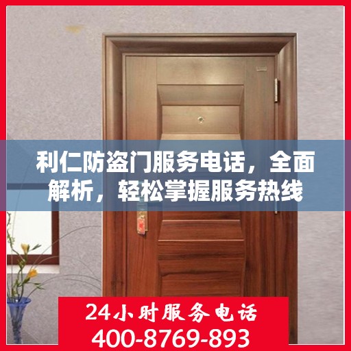 利仁防盗门服务电话，全面解析，轻松掌握服务热线
