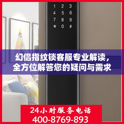 幻侣指纹锁客服专业解读，全方位解答您的疑问与需求