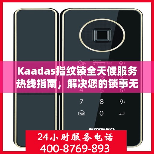 Kaadas指纹锁全天候服务热线指南，解决您的锁事无忧