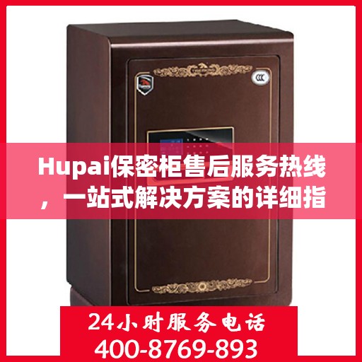 Hupai保密柜售后服务热线，一站式解决方案的详细指南