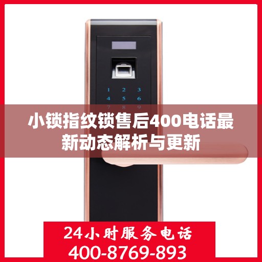 小锁指纹锁售后400电话最新动态解析与更新