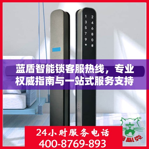 蓝盾智能锁客服热线，专业权威指南与一站式服务支持