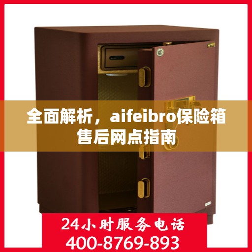 全面解析，aifeibro保险箱售后网点指南