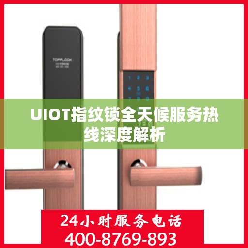UIOT指纹锁全天候服务热线深度解析