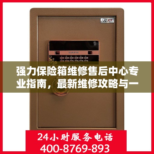 强力保险箱维修售后中心专业指南，最新维修攻略与一站式服务体验
