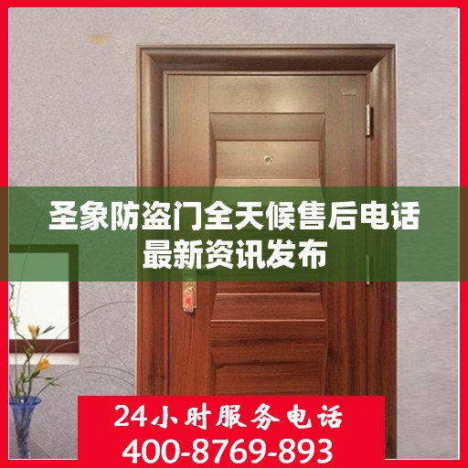 圣象防盗门全天候售后电话最新资讯发布