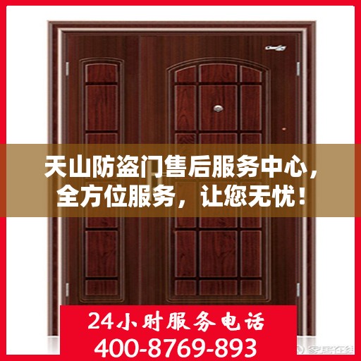 天山防盗门售后服务中心，全方位服务，让您无忧！