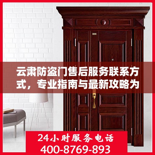 云肃防盗门售后服务联系方式，专业指南与最新攻略为您提供服务保障。