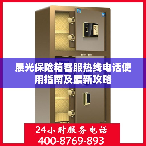 晨光保险箱客服热线电话使用指南及最新攻略