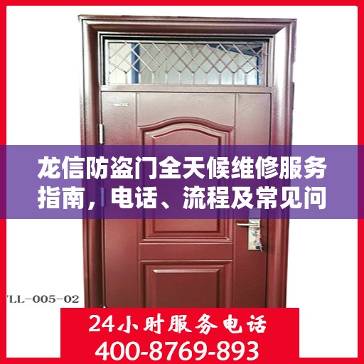 龙信防盗门全天候维修服务指南，电话、流程及常见问题全解析
