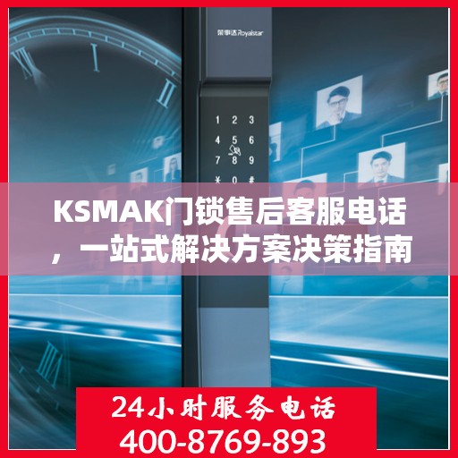 KSMAK门锁售后客服电话，一站式解决方案决策指南