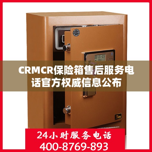 CRMCR保险箱售后服务电话官方权威信息公布