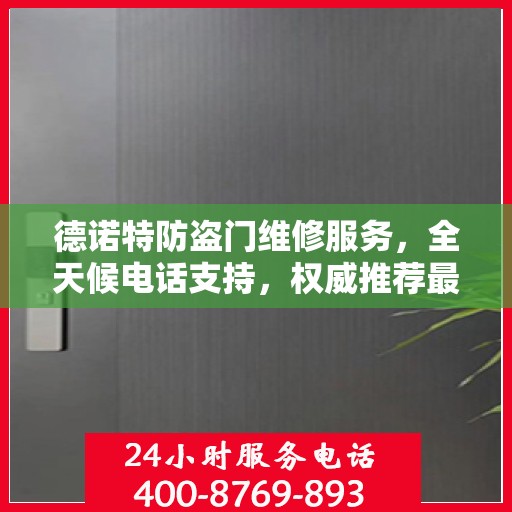 德诺特防盗门维修服务，全天候电话支持，权威推荐最新维修热线