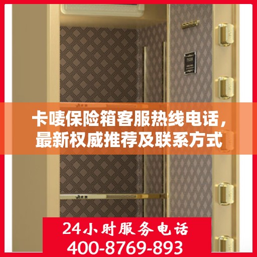 卡唛保险箱客服热线电话，最新权威推荐及联系方式