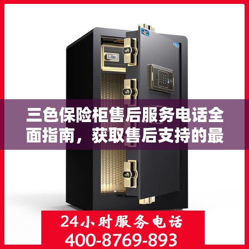 三色保险柜售后服务电话全面指南，获取售后支持的最佳途径