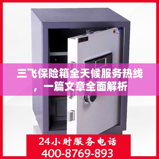 三飞保险箱全天候服务热线，一篇文章全面解析