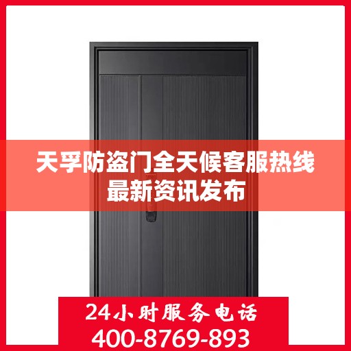 天孚防盗门全天候客服热线最新资讯发布