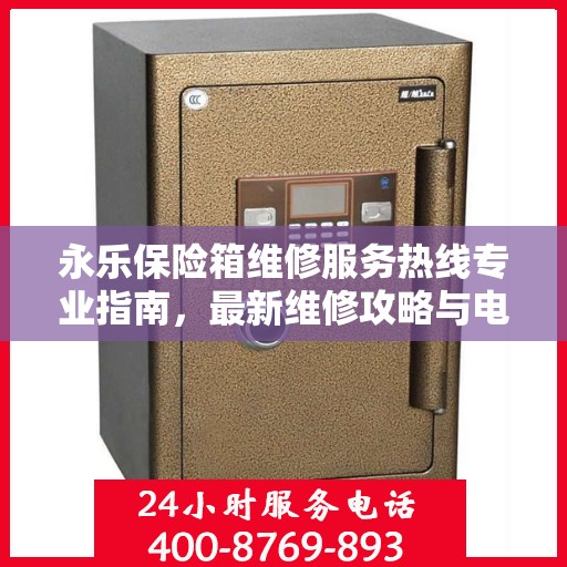 永乐保险箱维修服务热线专业指南，最新维修攻略与电话速查