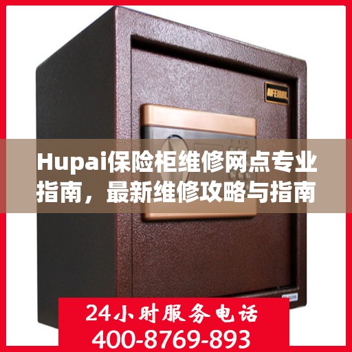 Hupai保险柜维修网点专业指南，最新维修攻略与指南