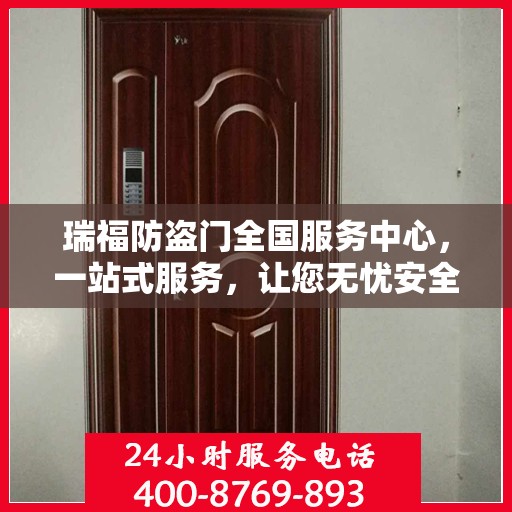 瑞福防盗门全国服务中心，一站式服务，让您无忧安全守护家！