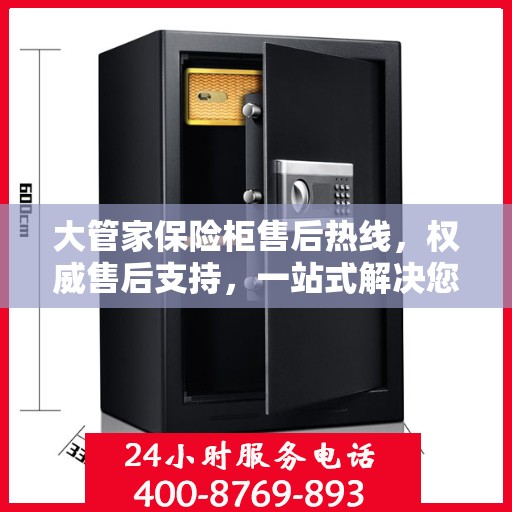 大管家保险柜售后热线，权威售后支持，一站式解决您的需求