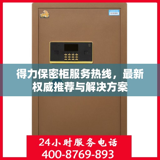 得力保密柜服务热线，最新权威推荐与解决方案
