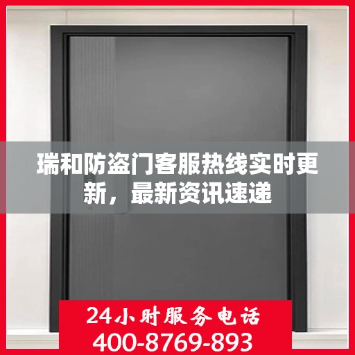 瑞和防盗门客服热线实时更新，最新资讯速递