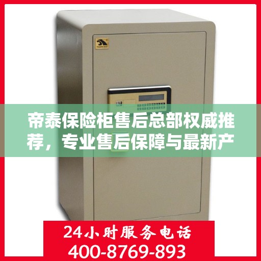 帝泰保险柜售后总部权威推荐，专业售后保障与最新产品指南