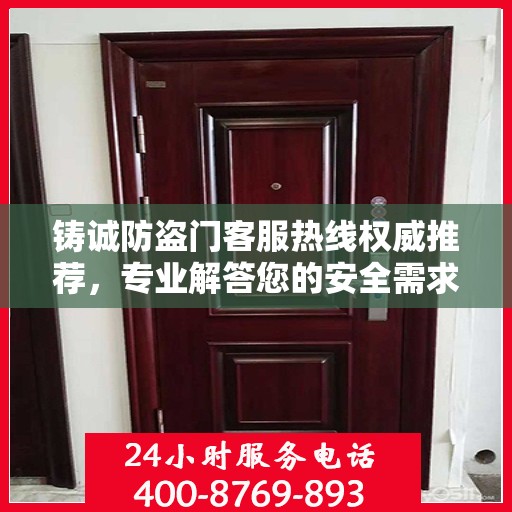 铸诚防盗门客服热线权威推荐，专业解答您的安全需求