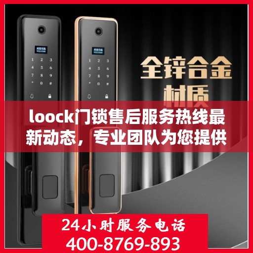 loock门锁售后服务热线最新动态，专业团队为您提供全方位服务与支持