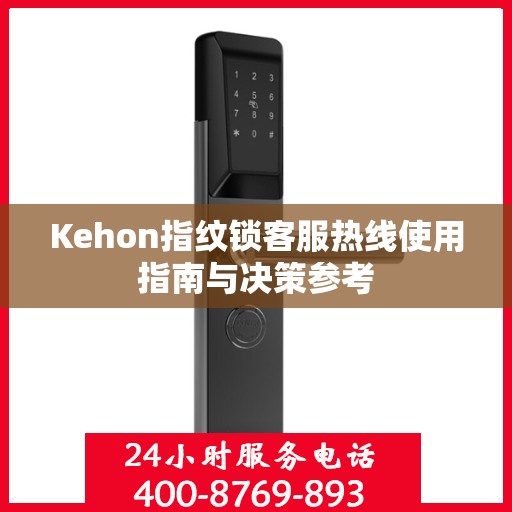Kehon指纹锁客服热线使用指南与决策参考