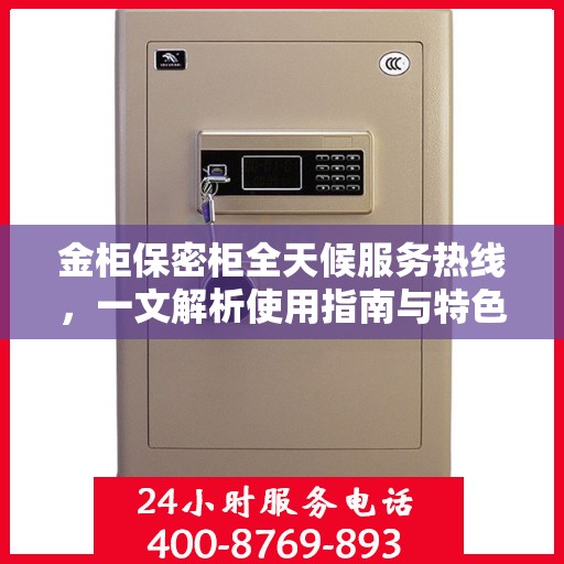 金柜保密柜全天候服务热线，一文解析使用指南与特色功能
