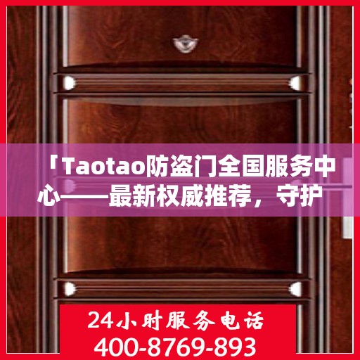 「Taotao防盗门全国服务中心——最新权威推荐，守护您的安全之门」