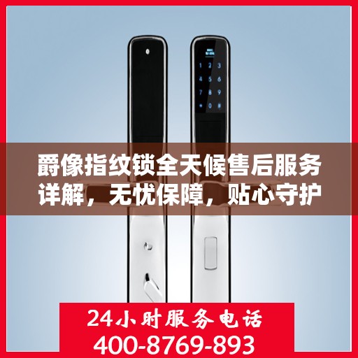 爵像指纹锁全天候售后服务详解，无忧保障，贴心守护您的安全之选
