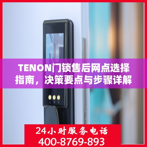 TENON门锁售后网点选择指南，决策要点与步骤详解