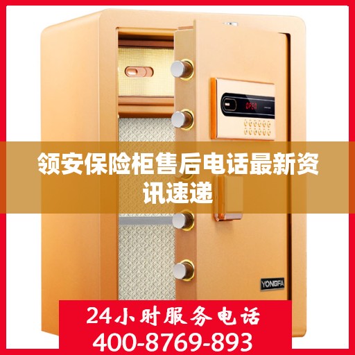 领安保险柜售后电话最新资讯速递