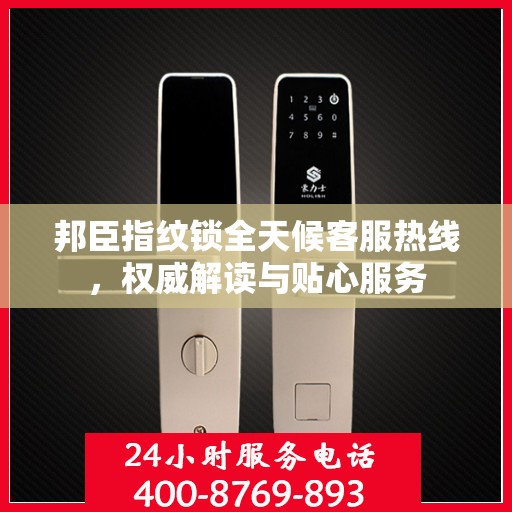 邦臣指纹锁全天候客服热线，权威解读与贴心服务