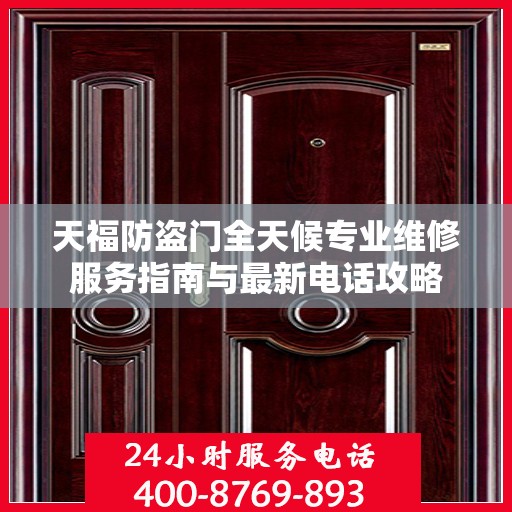 天福防盗门全天候专业维修服务指南与最新电话攻略