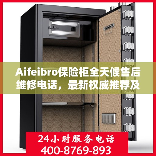 Aifeibro保险柜全天候售后维修电话，最新权威推荐及指南