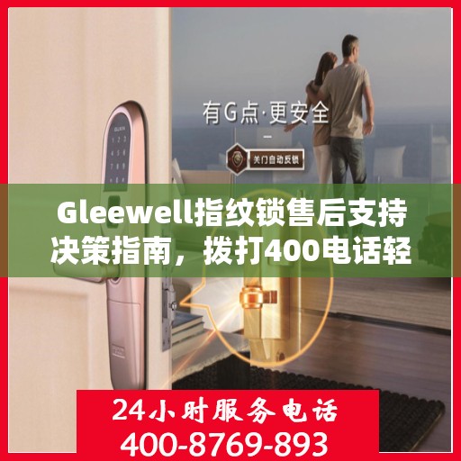 Gleewell指纹锁售后支持决策指南，拨打400电话轻松解决您的疑问和需求
