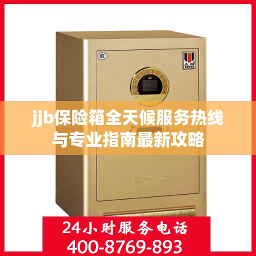 jjb保险箱全天候服务热线与专业指南最新攻略