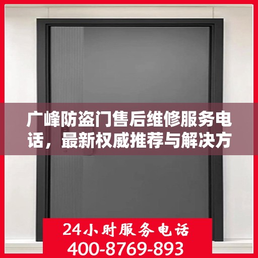 广峰防盗门售后维修服务电话，最新权威推荐与解决方案