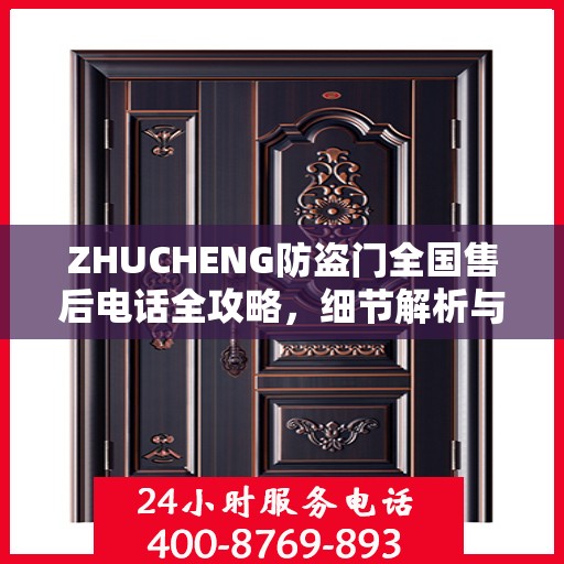 ZHUCHENG防盗门全国售后电话全攻略，细节解析与全方位服务体验