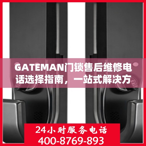 GATEMAN门锁售后维修电话选择指南，一站式解决方案与决策建议