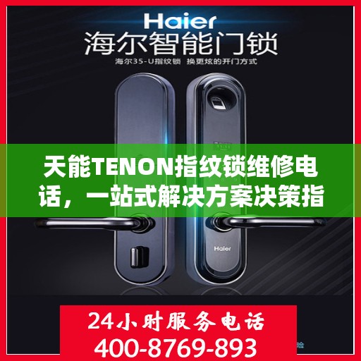 天能TENON指纹锁维修电话，一站式解决方案决策指南
